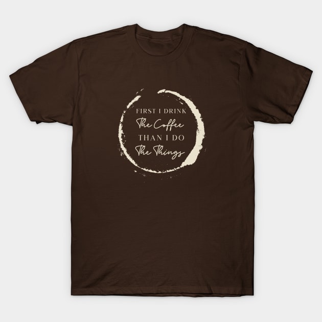 First i drink the coffee then i do the things T-Shirt by ArtsyStone